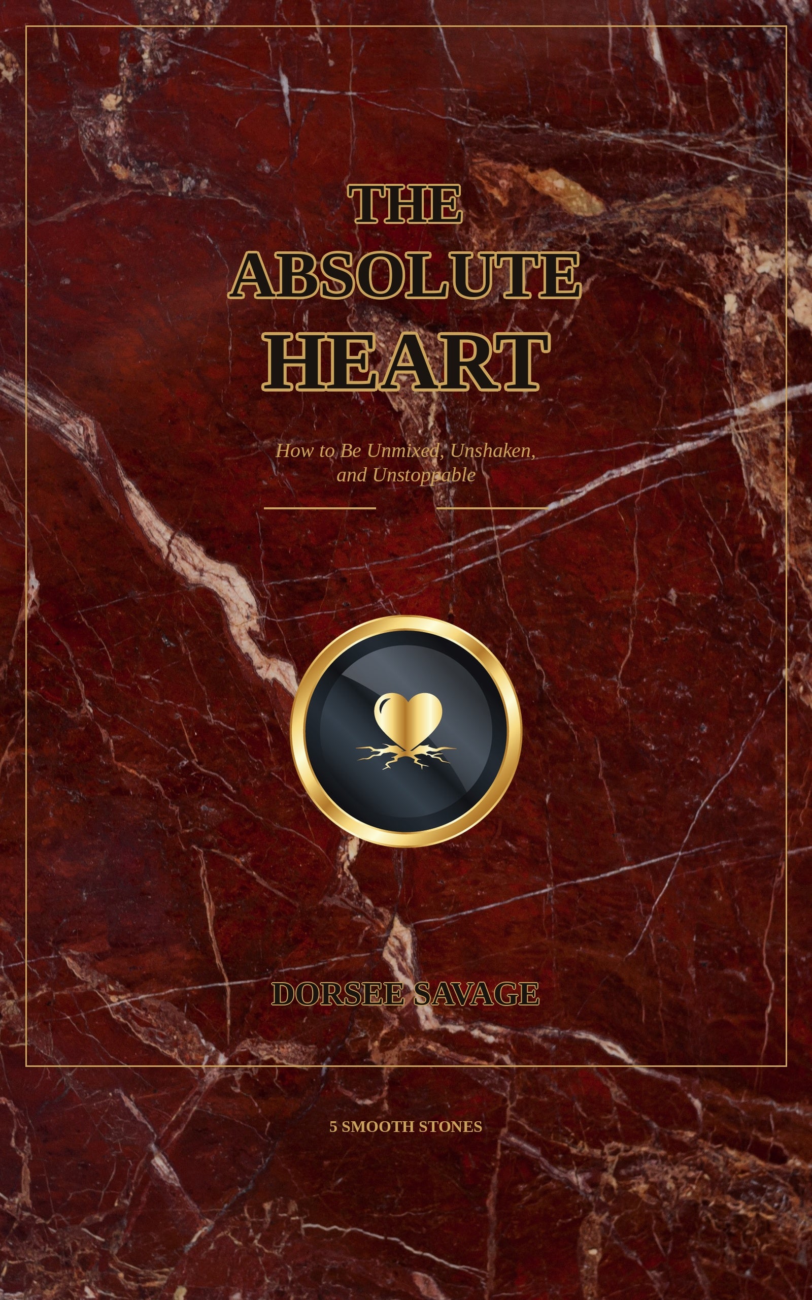 The Absolute Heart: How to Be Unmixed, Unshaken, and Unstoppable (eBook)